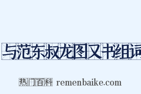与范东叔龙图又书组词是什么意思的图片